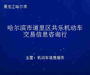 哈爾濱市道里區(qū)共樂機(jī)動(dòng)車交易信息咨詢行 專業(yè)信息咨詢服務(wù)的領(lǐng)航者